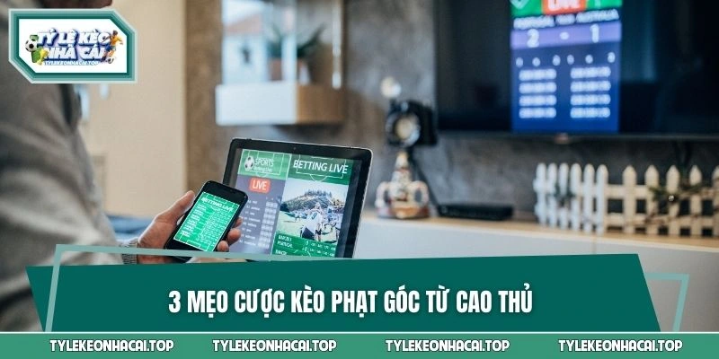 3 mẹo cược kèo phạt góc từ cao thủ