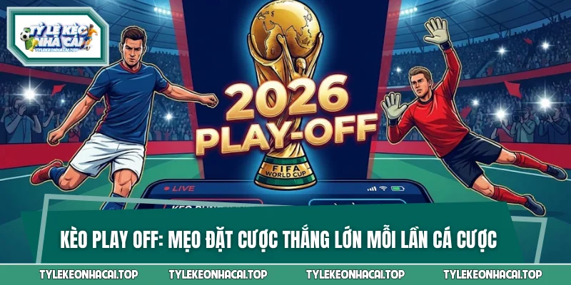Kèo Play Off: Mẹo Đặt Cược Thắng Lớn Mỗi Lần Cá Cược